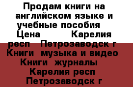 Продам книги на английском языке и учебные пособия. › Цена ­ 200 - Карелия респ., Петрозаводск г. Книги, музыка и видео » Книги, журналы   . Карелия респ.,Петрозаводск г.